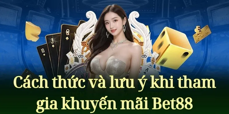 Cách thức và lưu ý khi tham gia khuyến mãi Bet88
